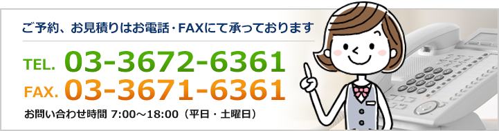 ご予約、お見積りはお電話・FAXにて承っております。03-3672-6361営業時間 7:00～18:00（平日・土曜日）