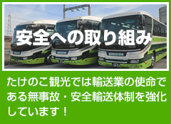 安全への取り組み。たけのこ観光では、運輸業の使命である無事故･安全輸送体制の強化しています！